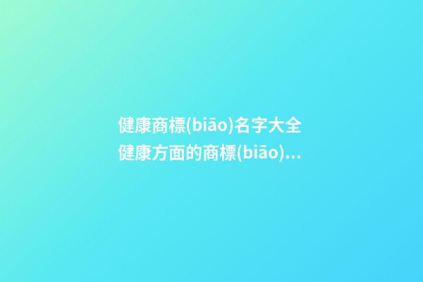 健康商標(biāo)名字大全 健康方面的商標(biāo)參考